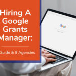 Hiring A Google Grants Manager: A Guide & 9 Agencies