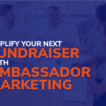 Amplify Your Next Fundraiser with Ambassador Marketing