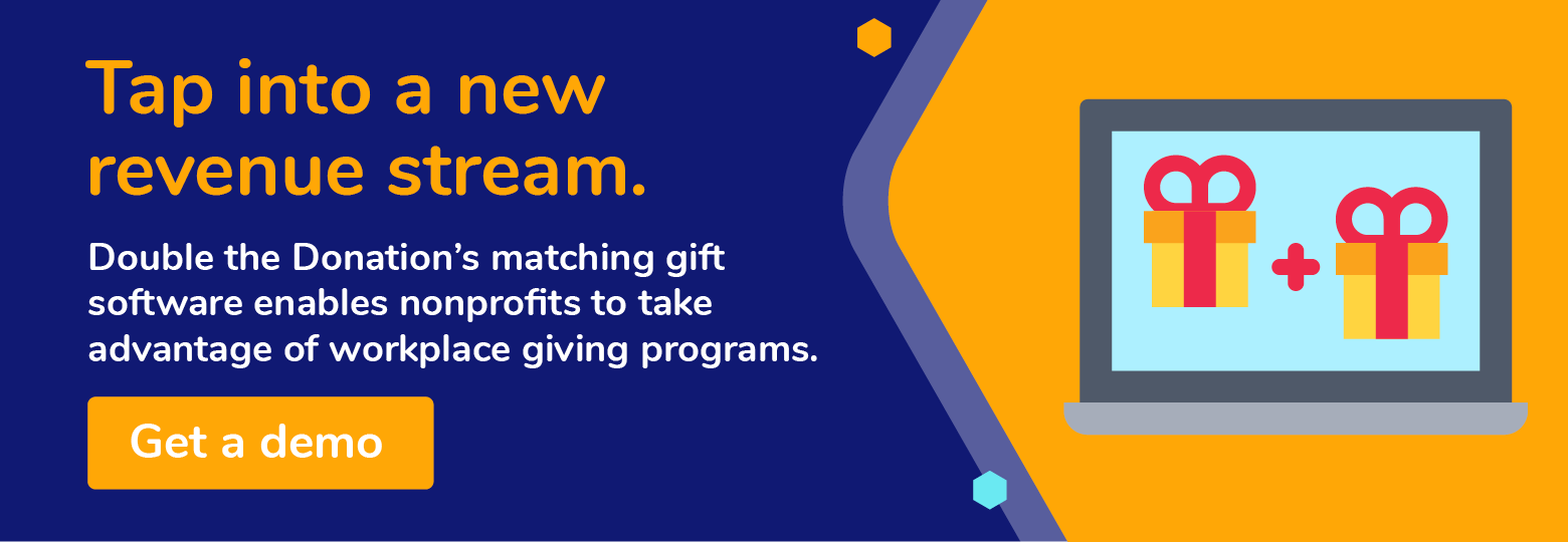 Tap into a new revenue stream. Double the Donation's matching gift software enables nonprofits to take advantage of workplace giving programs. Get a demo.