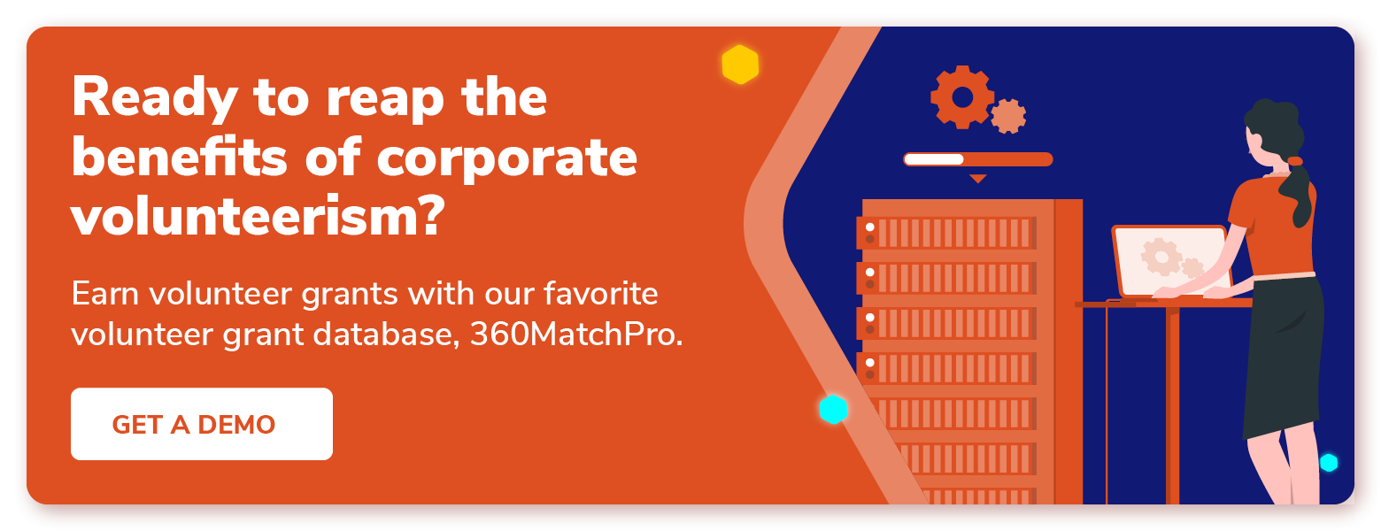 Ready to reap the benefits of corporate volunteerism? Earn volunteer grants with our favorite volunteer grant database, 360MatchPro. Get a demo.