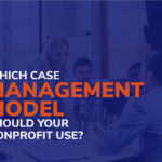 Which Case Management Model Should Your Nonprofit Use?